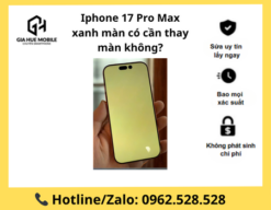 Iphone 17 Pro Max xanh màn có cần thay màn không?